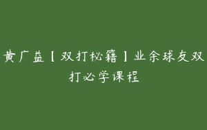 黄广益【双打秘籍】业余球友双打必学课程