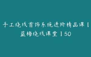 手工绕线首饰系统进阶精品课【蓝梅绕线课堂】50