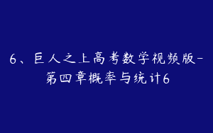 6、巨人之上高考数学视频版-第四章概率与统计6