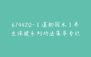 674420-【道韵国术】养生保健系列功法集萃专栏