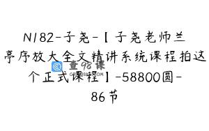 N182-子尧-【子尧老师兰亭序放大全文精讲系统课程拍这个正式课程】-58800圆-86节