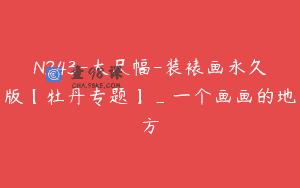 N243-大尺幅-装裱画永久版【牡丹专题】_一个画画的地方