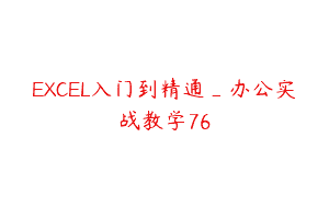 EXCEL入门到精通_办公实战教学76