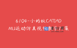 6104-小蚂蚁CATIADMU运动仿真视频教学71集