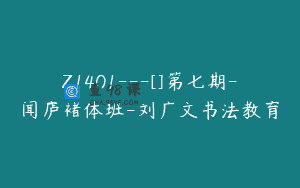 Z1401---[]第七期-闻庐褚体班-刘广文书法教育