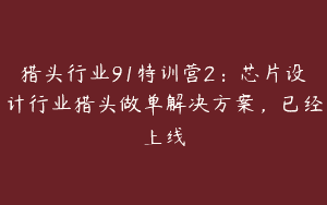 猎头行业91特训营2：芯片设计行业猎头做单解决方案，已经上线