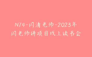 N74-闫清老师-2023年闫老师讲项目线上读书会