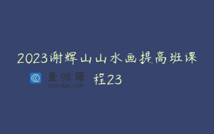 2023谢辉山山水画提高班课程23
