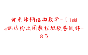 黄老师钢结构教学-【Tekla钢结构出图教程班级答疑群-8节