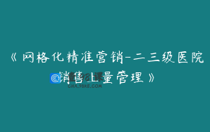 《网格化精准营销-二三级医院销售上量管理》