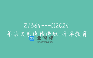 Z1364—[]2024年语文系统精讲班-齐岸教育