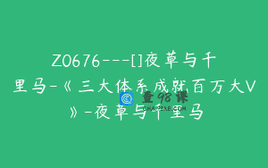 Z0676—[]夜草与千里马-《三大体系成就百万大V》-夜草与千里马