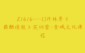 Z1616---[]许林芳《薪酬绩效》实训营-全域文化课程