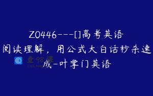 Z0446---[]高考英语阅读理解，用公式大白话秒杀速成-叶掌门英语