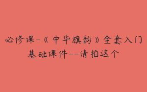 必修课-《中华旗韵》全套入门基础课件--请拍这个