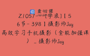 Z1057---[学浪]【56节-￥398】摄影师Jay高效学习手机摄影（全能加强课）_摄影师Jay