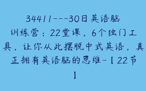 34411---30日英语脑训练营：22堂课，6个独门工具，让你从此摆脱中式英语，真正拥有英语脑的思维-【22节】