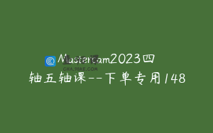 Mastercam2023四轴五轴课--下单专用148