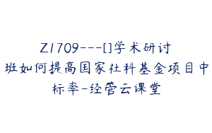 Z1709—[]学术研讨班如何提高国家社科基金项目中标率-经管云课堂