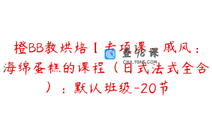 橙BB教烘焙【专项课：戚风：海绵蛋糕的课程（日式法式全含）：默认班级-20节