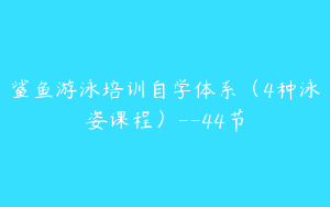 鲨鱼游泳培训自学体系（4种泳姿课程）--44节