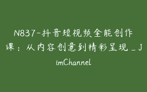 N837-抖音短视频全能创作课：从内容创意到精彩呈现_JimChannel