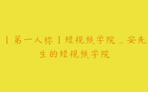 【第一人称】短视频学院_安先生的短视频学院