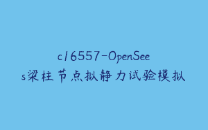 c16557-OpenSees梁柱节点拟静力试验模拟