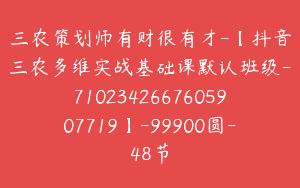 三农策划师有财很有才-【抖音三农多维实战基础课默认班级-7102342667605907719】-99900圆-48节