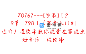 Z0767---[学浪]【29节-￥798】（混音入门到进阶）程致泽教你混音在家混出好音乐_程致泽