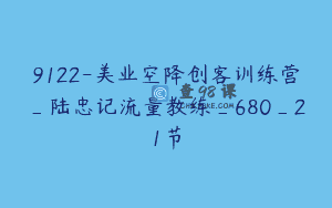9122-美业空降创客训练营_陆忠记流量教练_680_21节