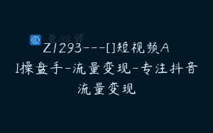 Z1293—[]短视频AI操盘手-流量变现-专注抖音流量变现
