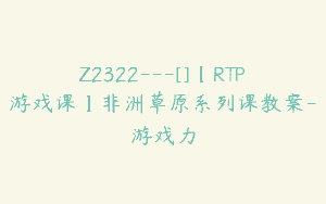 Z2322—[]【RTP游戏课】非洲草原系列课教案-游戏力