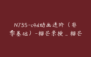 N735-c4d动画进阶（非零基础）-榴芒亲授_榴芒