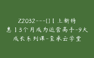 Z2032—[]【上新特惠】3个月成为运营高手-9大成长系列课-玺承云学堂