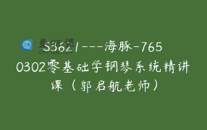 S3621—海豚-7650302零基础学钢琴系统精讲课（郭启航老师）