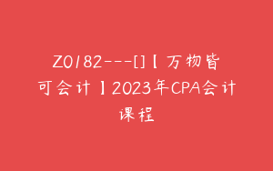 Z0182---[]【万物皆可会计】2023年CPA会计课程