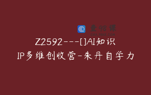Z2592---[]AI知识IP多维创收营-朱丹自学力