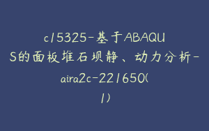 c15325-基于ABAQUS的面板堆石坝静、动力分析-aira2c-221650(1)