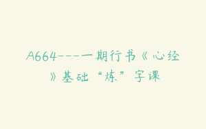 A664---一期行书《心经》基础“炼”字课