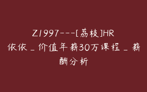 Z1997—[荔枝]HR依依_价值年薪30万课程_薪酬分析