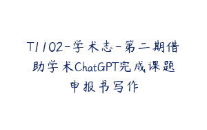 T1102-学术志-第二期借助学术ChatGPT完成课题申报书写作
