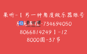 果听-【另一种角度做乐器账号系统课程-7346940508066814249】-128000圆-37节