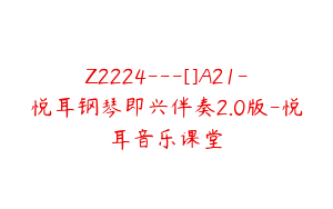 Z2224---[]A21-悦耳钢琴即兴伴奏2.0版-悦耳音乐课堂