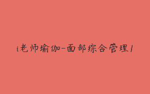 i老师瑜伽-面部综合管理1