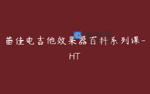 苗佳电吉他效果器百科系列课-HT