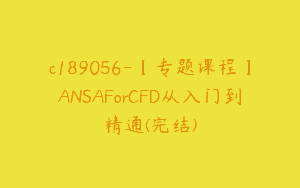 c189056-【专题课程】ANSAForCFD从入门到精通(完结)