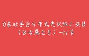 0基础学会分布式光伏施工安装（含专属会员）-41节
