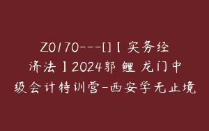 Z0170---[]【实务经济法】2024郭玥鲤玥龙门中级会计特训营-西安学无止境