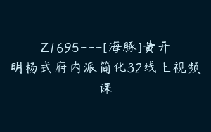 Z1695—[海豚]黄开明杨式府内派简化32线上视频课